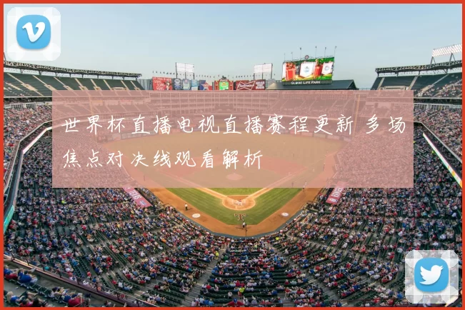 世界杯直播电视直播赛程更新 多场焦点对决线观看解析