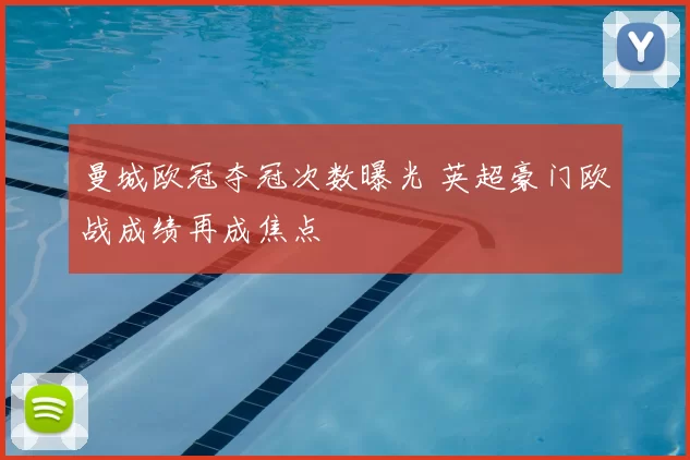 曼城欧冠夺冠次数曝光 英超豪门欧战成绩再成焦点
