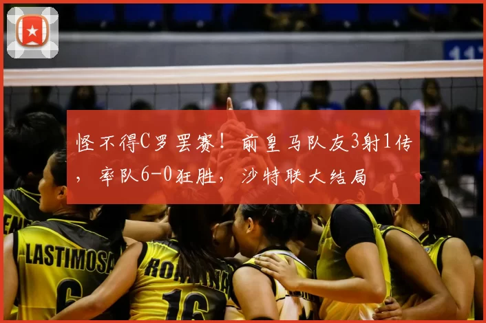 怪不得C罗罢赛！前皇马队友3射1传，率队6-0狂胜，沙特联大结局