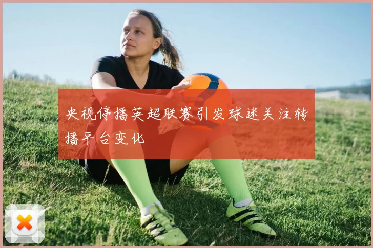 央视停播英超联赛引发球迷关注转播平台变化