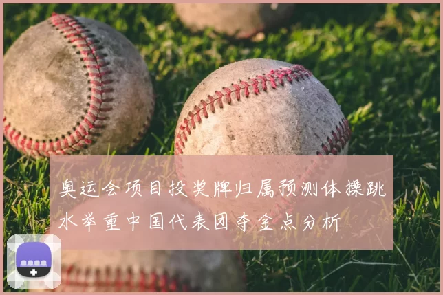 奥运会项目投奖牌归属预测体操跳水举重中国代表团夺金点分析