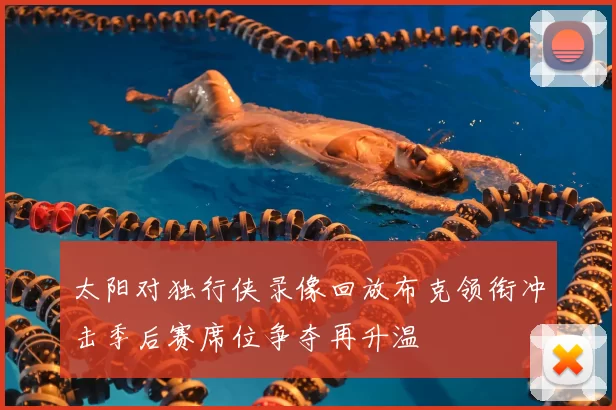 太阳对独行侠录像回放布克领衔冲击季后赛席位争夺再升温