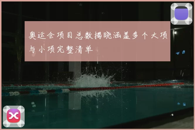 奥运会项目总数揭晓涵盖多个大项与小项完整清单