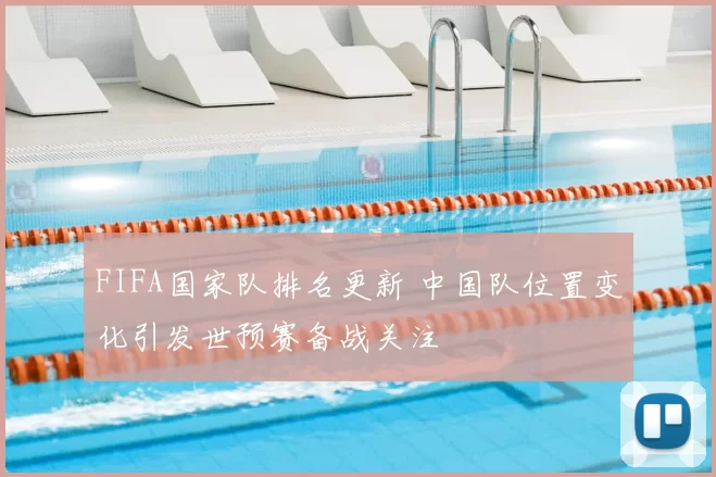 FIFA国家队排名更新 中国队位置变化引发世预赛备战关注