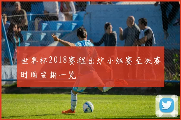 世界杯2018赛程出炉小组赛至决赛时间安排一览