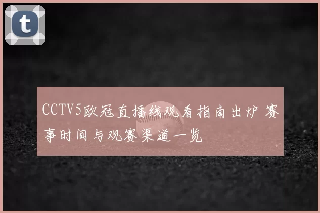 CCTV5欧冠直播线观看指南出炉 赛事时间与观赛渠道一览
