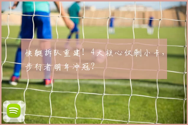 快艇拆队重建！4大核心仅剩小卡，步行者明年冲冠？