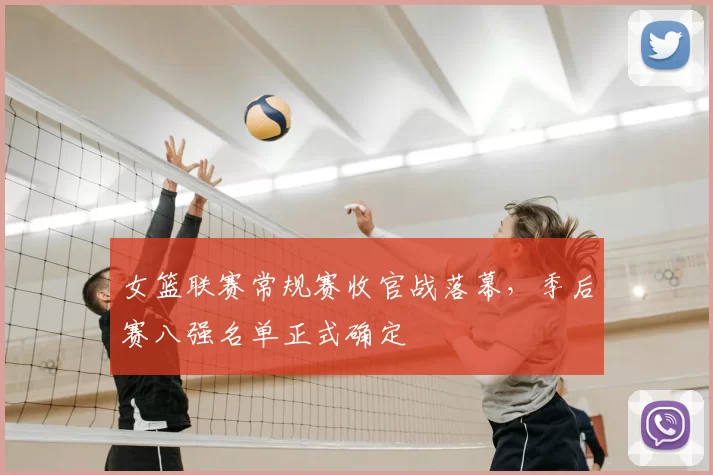 女篮联赛常规赛收官战落幕，季后赛八强名单正式确定