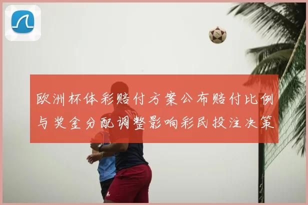 欧洲杯体彩赔付方案公布赔付比例与奖金分配调整影响彩民投注决策