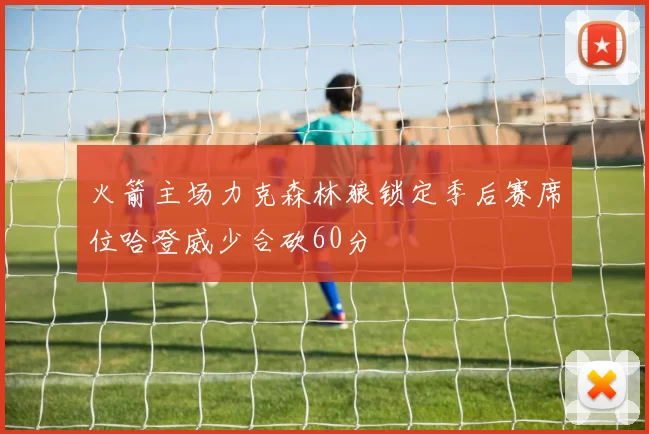 火箭主场力克森林狼锁定季后赛席位哈登威少合砍60分