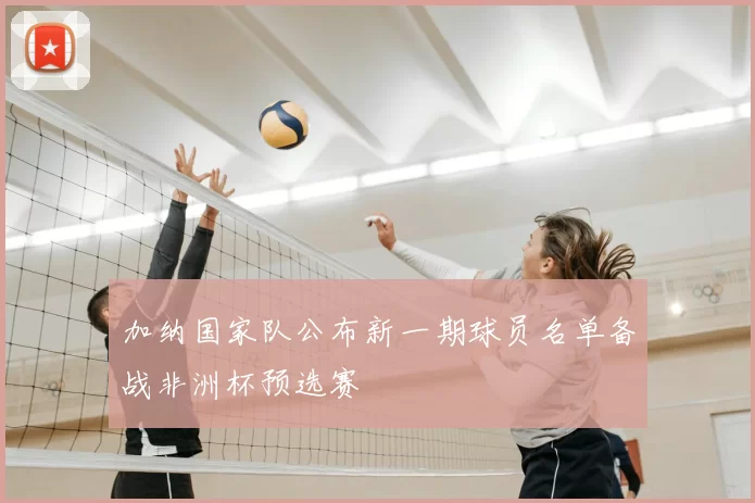 加纳国家队公布新一期球员名单备战非洲杯预选赛