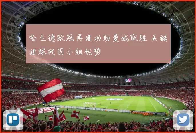 哈兰德欧冠再建功助曼城取胜 关键进球巩固小组优势