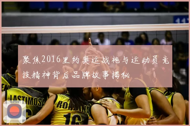 聚焦2016里约奥运战袍与运动员竞技精神背后品牌故事揭秘