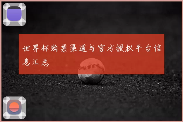世界杯购票渠道与官方授权平台信息汇总
