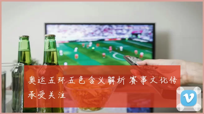 奥运五环五色含义解析 赛事文化传承受关注