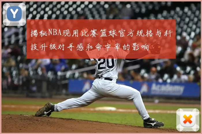 揭秘NBA现用比赛篮球官方规格与科技升级对手感和命中率的影响