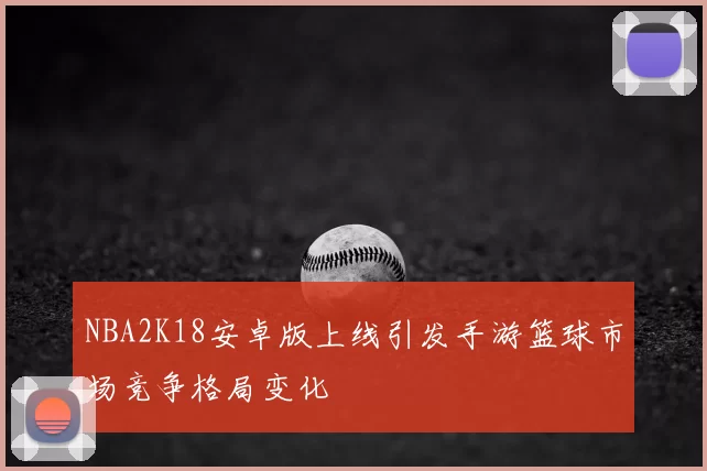NBA2K18安卓版上线引发手游篮球市场竞争格局变化
