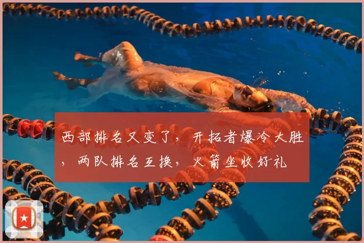 西部排名又变了，开拓者爆冷大胜，两队排名互换，火箭坐收好礼