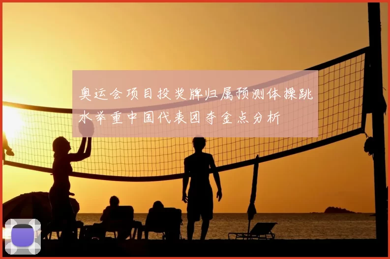 奥运会项目投奖牌归属预测体操跳水举重中国代表团夺金点分析