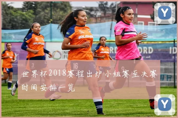 世界杯2018赛程出炉小组赛至决赛时间安排一览