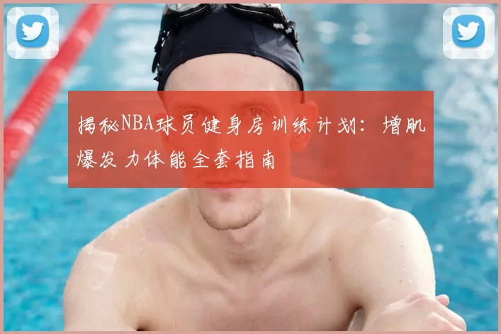 揭秘NBA球员健身房训练计划：增肌爆发力体能全套指南