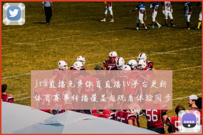 jrs直播免费体育直播tv平台更新 体育赛事转播覆盖与观看体验同步提升