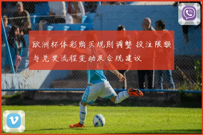 欧洲杯体彩购买规则调整 投注限额与兑奖流程变动及合规建议