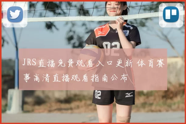 JRS直播免费观看入口更新 体育赛事高清直播观看指南公布