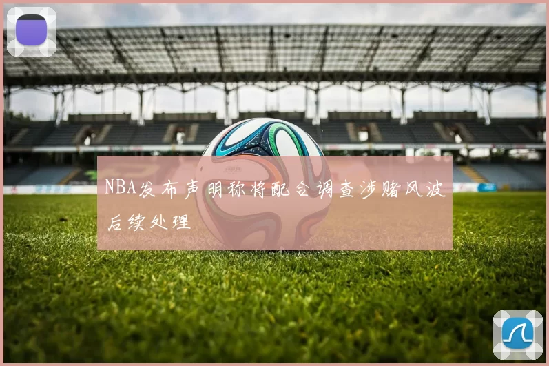 NBA发布声明称将配合调查涉赌风波后续处理