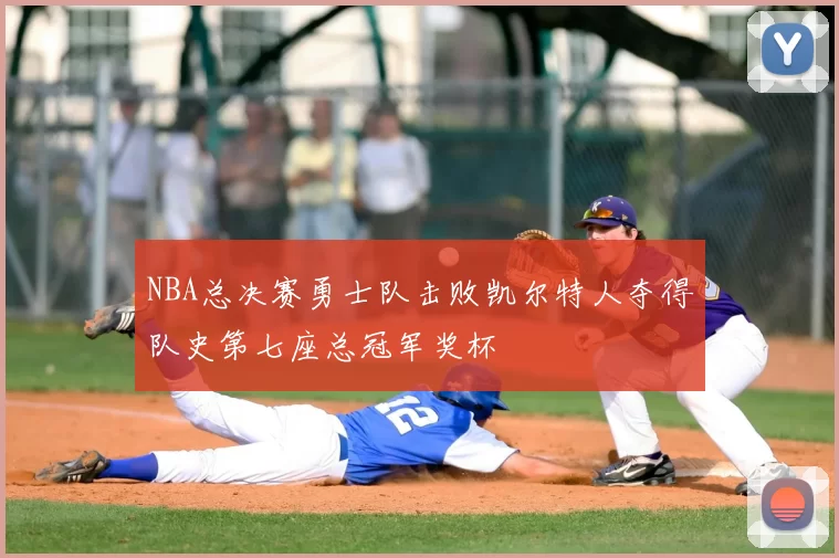 NBA总决赛勇士队击败凯尔特人夺得队史第七座总冠军奖杯