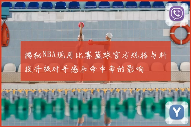 揭秘NBA现用比赛篮球官方规格与科技升级对手感和命中率的影响