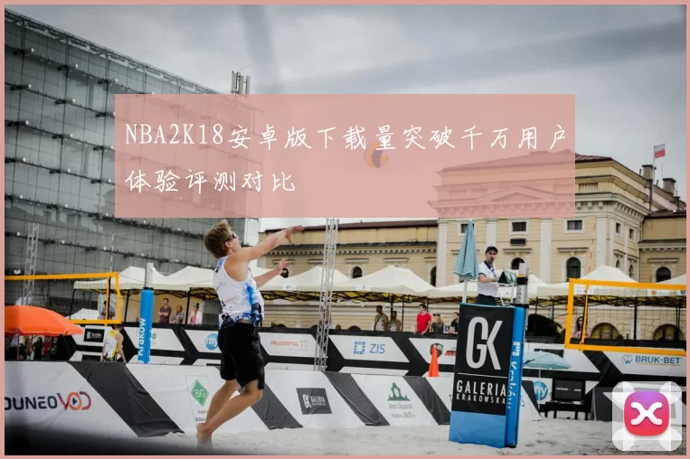 NBA2K18安卓版下载量突破千万用户体验评测对比