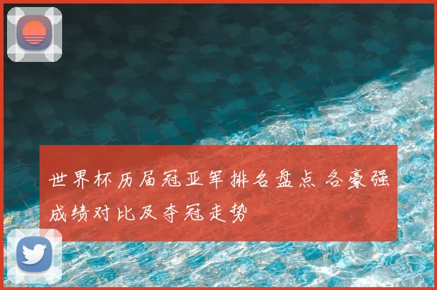 世界杯历届冠亚军排名盘点 各豪强成绩对比及夺冠走势