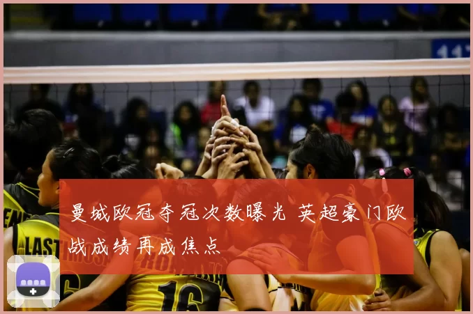 曼城欧冠夺冠次数曝光 英超豪门欧战成绩再成焦点