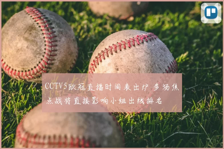 CCTV5欧冠直播时间表出炉 多场焦点战将直接影响小组出线排名