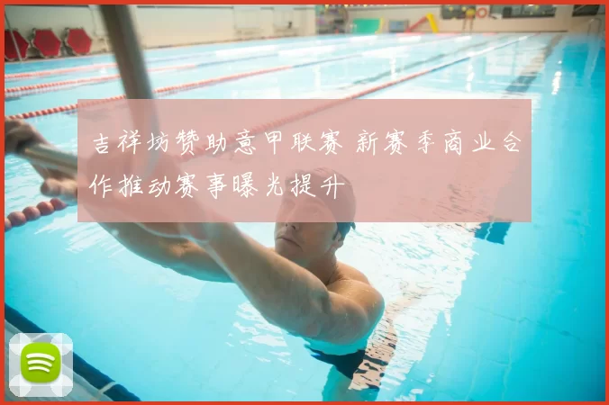 吉祥坊赞助意甲联赛 新赛季商业合作推动赛事曝光提升