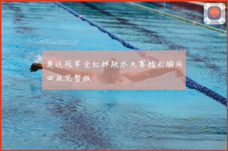奥运冠军全红婵跳水决赛精彩瞬间回放完整版