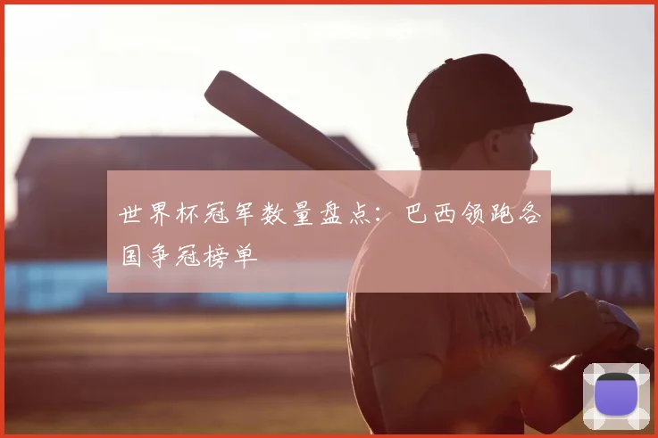 世界杯冠军数量盘点:巴西领跑各国争冠榜单