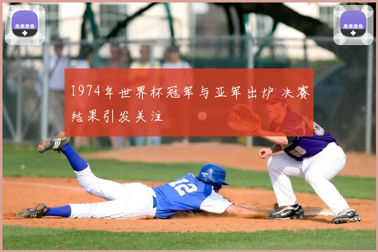 1974年世界杯冠军与亚军出炉 决赛结果引发关注