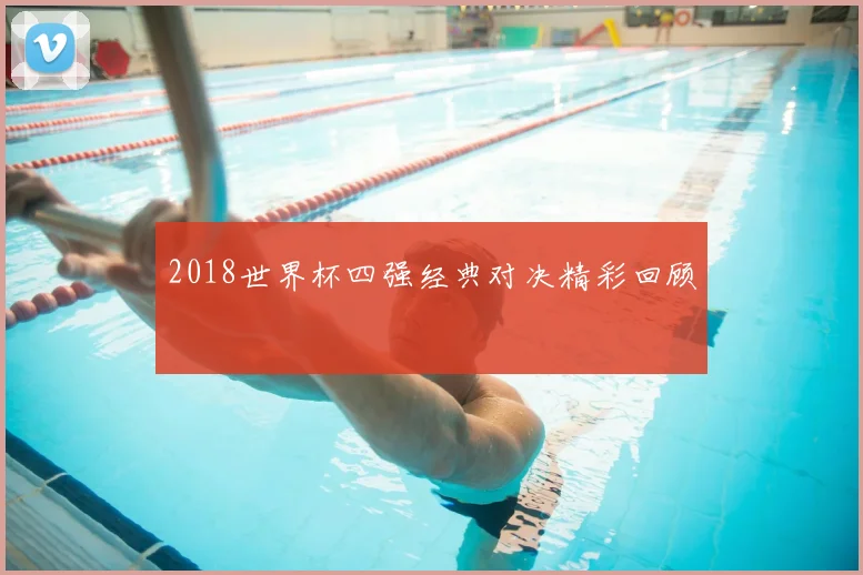 2018世界杯四强经典对决精彩回顾